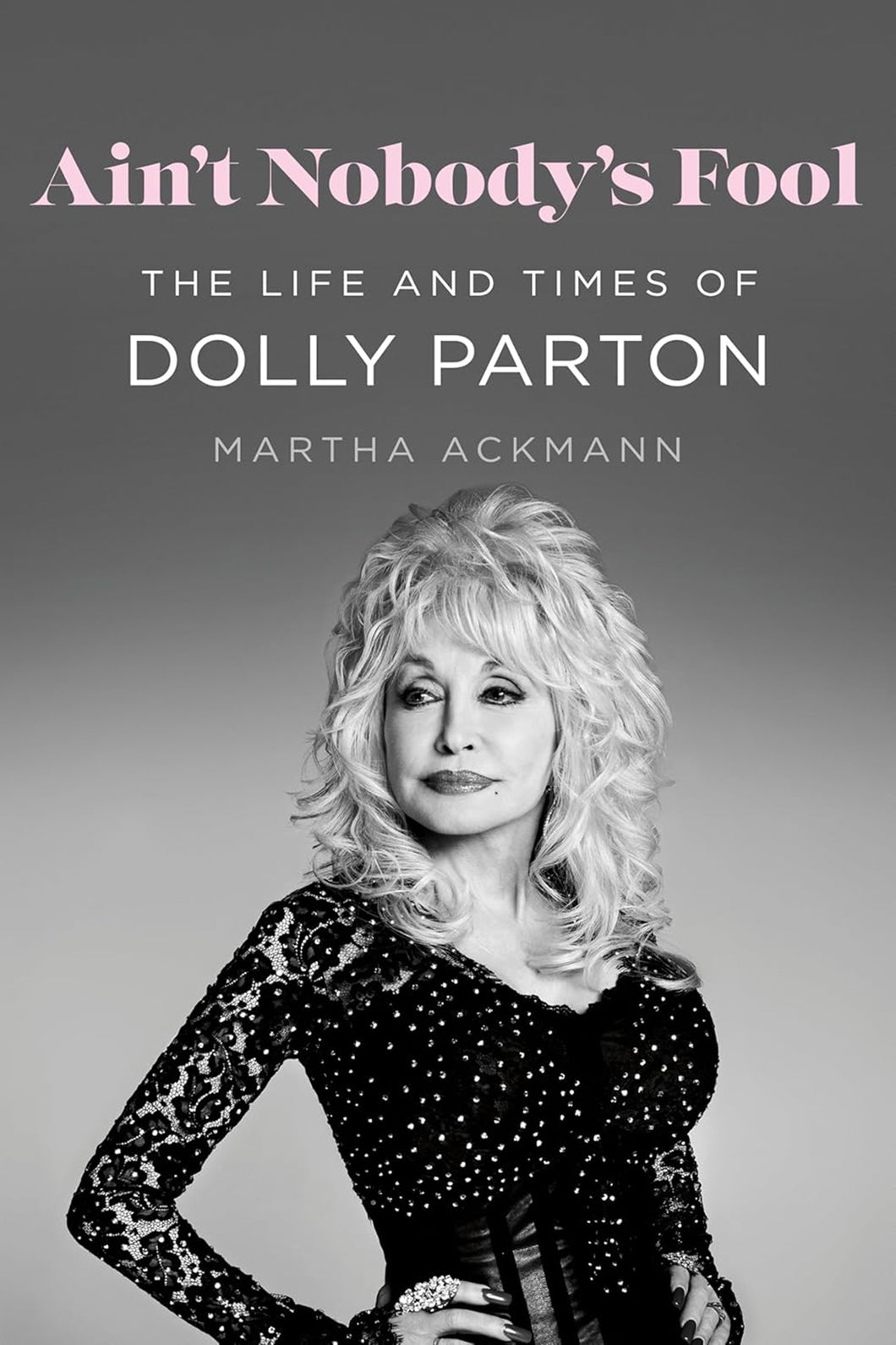 Ain't Nobody's Fool: The Life and Times of Dolly Parton by Martha Ackmann / PRE-ORDER FOR 12/30